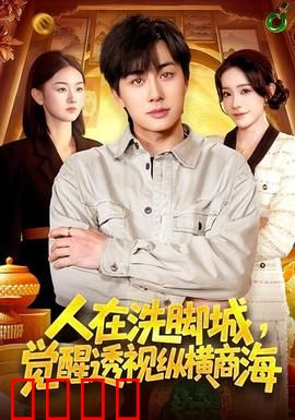 透视觉醒！洗脚城小工逆袭商海霸主：看透商业本质