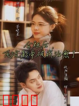 合租后，顶流影帝被我治愈了：甜蜜合租情缘