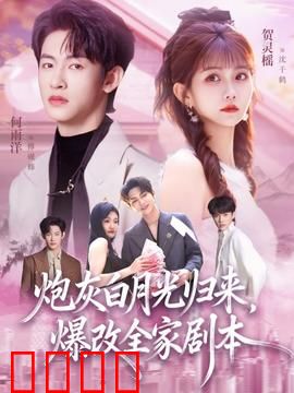 炮灰白月光归来，爆改全家剧本：逆袭改写全家
